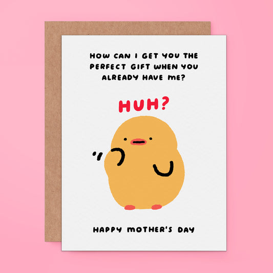 Cute Mother's Day for mummy of a duck/chick with text, "HOW CAN I GET YOU THE PERFECT GIFT WHEN YOU ALREADY HAVE ME? HUH?"