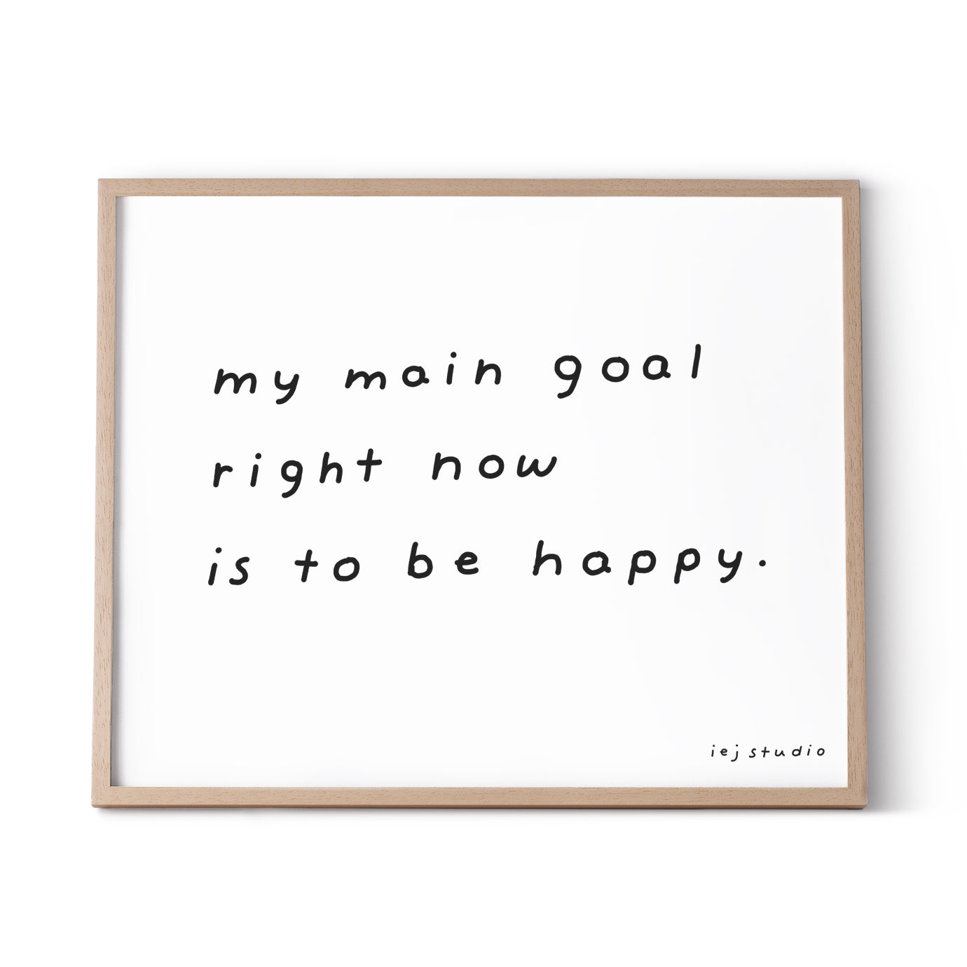My Main Goal Right Now Is To Be Happy Print